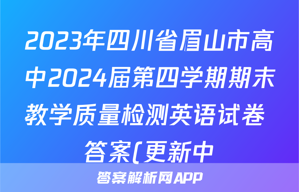 2023年四川省眉山市高中2024届第四学期期末教学质量检测英语试卷 答案(更新中)